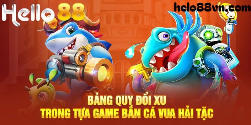 Bảng quy đổi xu trong bắn cá vua hải tặc Hello88